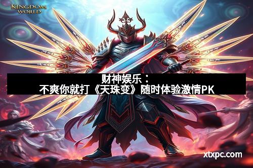 财神娱乐:不爽你就打《天珠变》随时体验激情PK 财神娱乐:不爽你就打《天珠变》随时体验激情PK